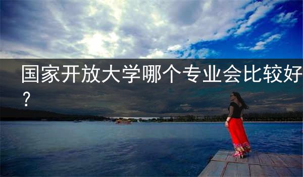 国家开放大学哪个专业会比较好？