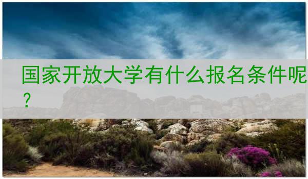 国家开放大学有什么报名条件呢？