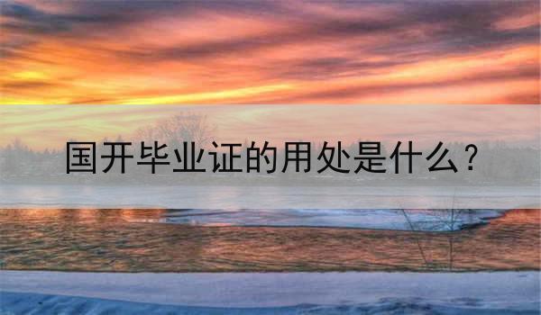 国开毕业证的用处是什么？