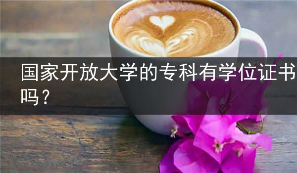 国家开放大学的专科有学位证书吗？