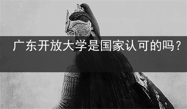 广东开放大学是国家认可的吗？