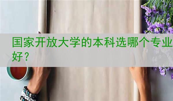 国家开放大学的本科选哪个专业好？