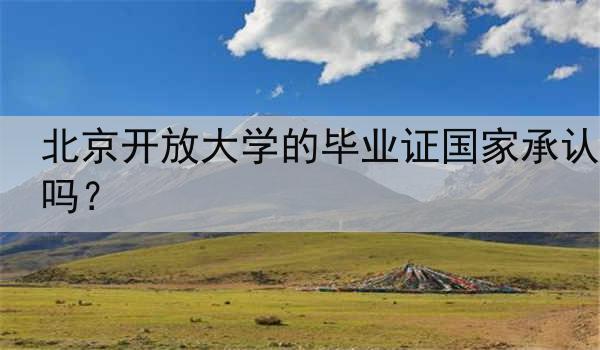 北京开放大学的毕业证国家承认吗？