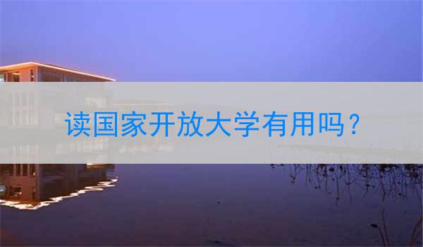 读国家开放大学有用吗？