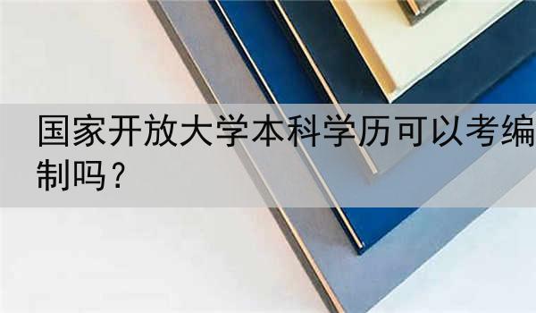 国家开放大学本科学历可以考编制吗？