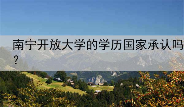 南宁开放大学的学历国家承认吗？