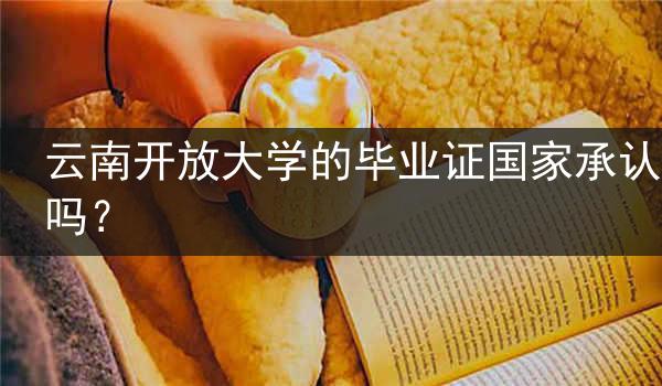 云南开放大学的毕业证国家承认吗？