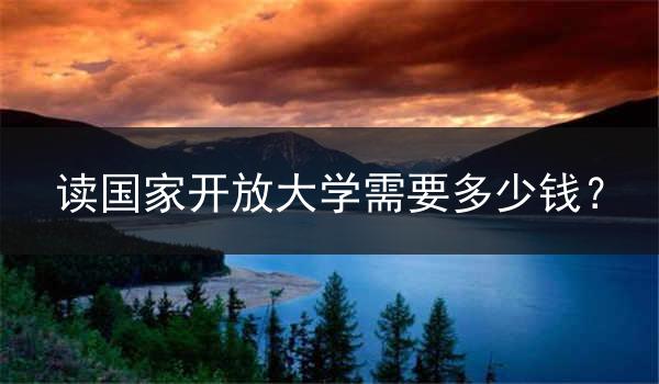 讀國家開放大學(xué)需要多少錢？