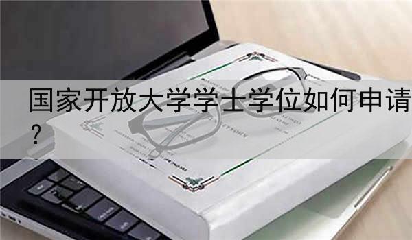 国家开放大学学士学位如何申请？