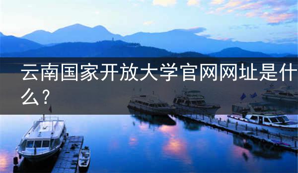 云南国家开放大学官网网址是什么？
