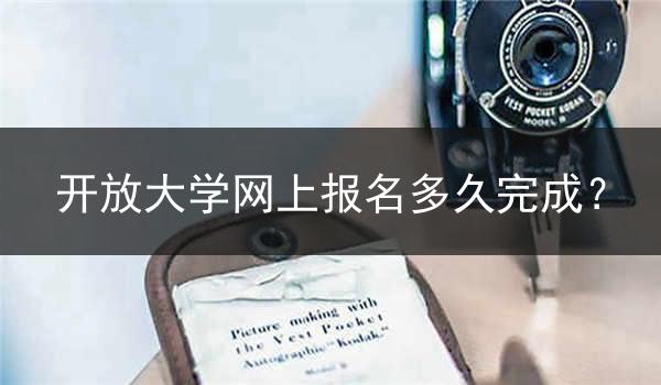 开放大学网上报名多久完成？