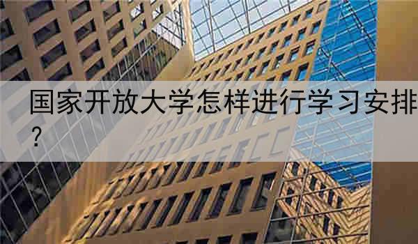 国家开放大学怎样进行学习安排？