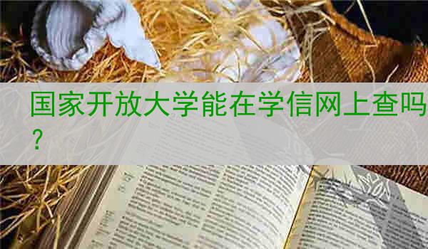 國家開放大學(xué)能在學(xué)信網(wǎng)上查嗎？
