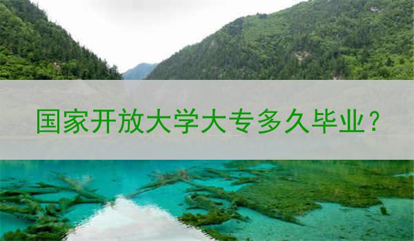 国家开放大学大专多久毕业？