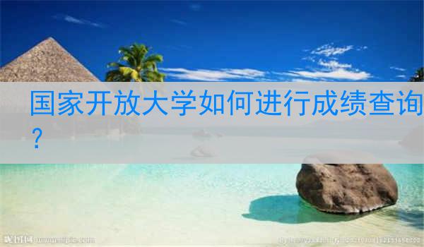国家开放大学如何进行成绩查询？