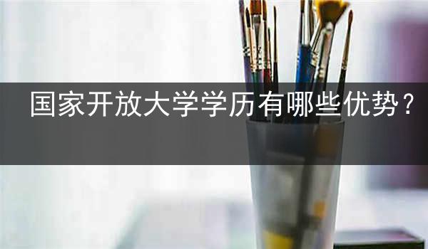 国家开放大学学历有哪些优势？