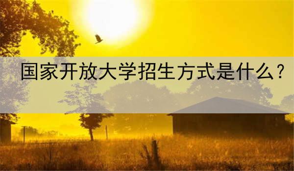 國家開放大學招生方式是什么？