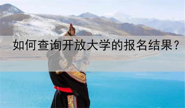 如何查询开放大学的报名结果？