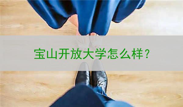 宝山开放大学怎么样？