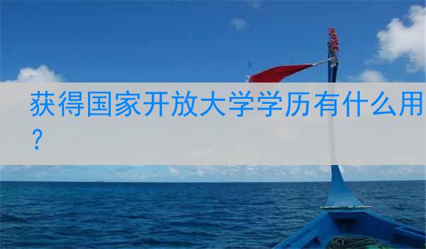获得国家开放大学学历有什么用？