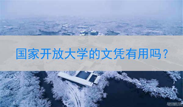 国家开放大学的文凭有用吗？