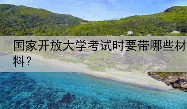 国家开放大学考试时要带哪些材料？