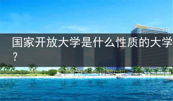 国家开放大学是什么性质的大学？