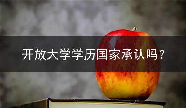 开放大学学历国家承认吗？
