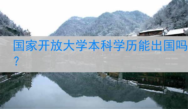 国家开放大学本科学历能出国吗？