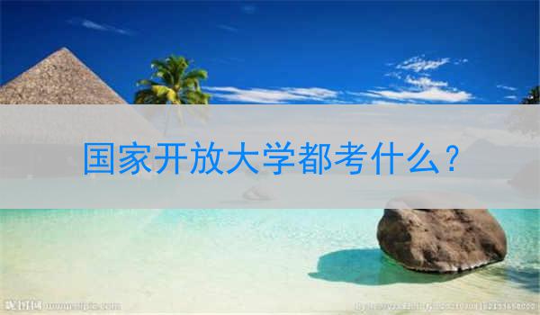 國家開放大學(xué)都考什么？