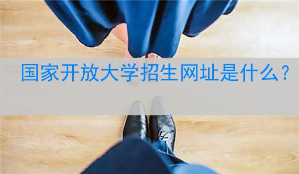 国家开放大学招生网址是什么？