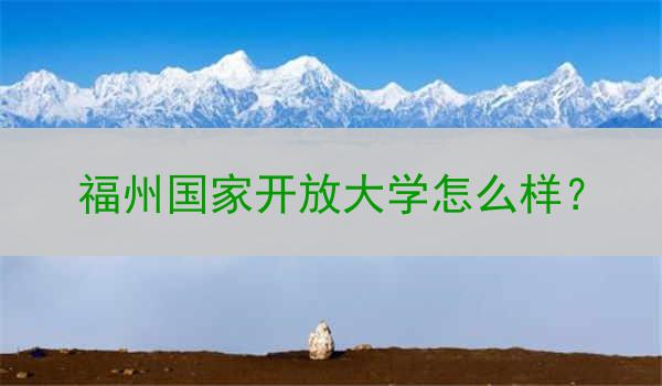 福州国家开放大学怎么样？