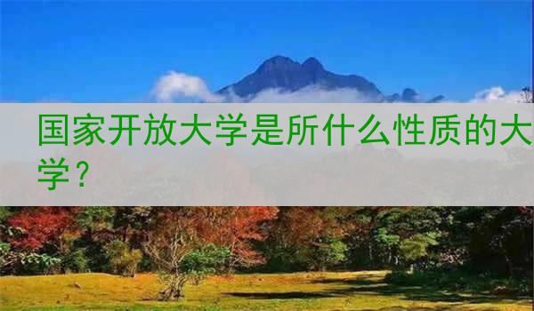 国家开放大学是所什么性质的大学？