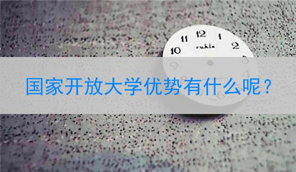 国家开放大学优势有什么呢？