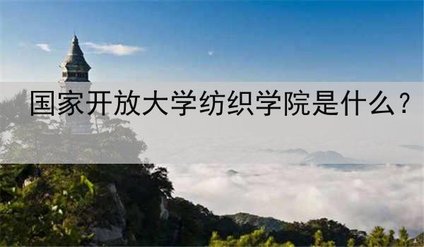 国家开放大学纺织学院是什么？