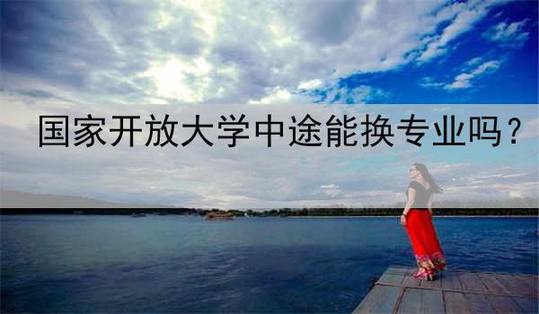 国家开放大学中途能换专业吗？