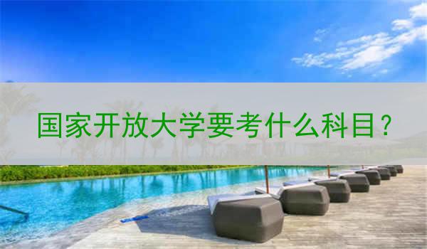国家开放大学要考什么科目？