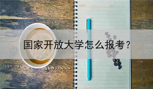 国家开放大学怎么报考？