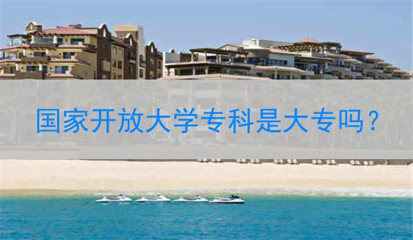 国家开放大学专科是大专吗？