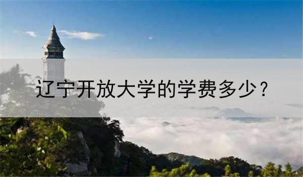辽宁开放大学的学费多少？