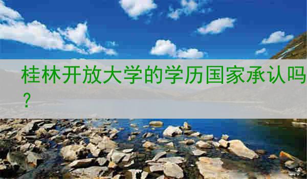 桂林开放大学的学历国家承认吗？