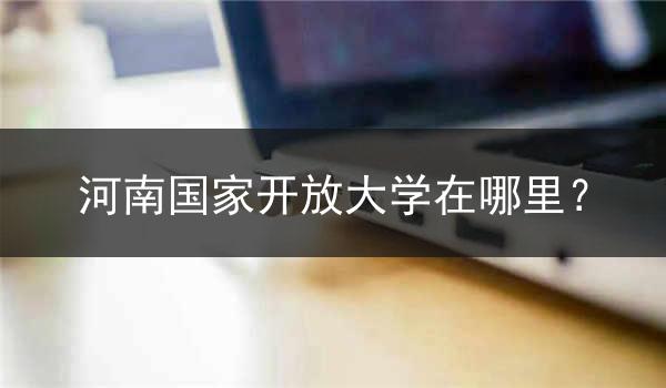 河南國家開放大學(xué)在哪里？