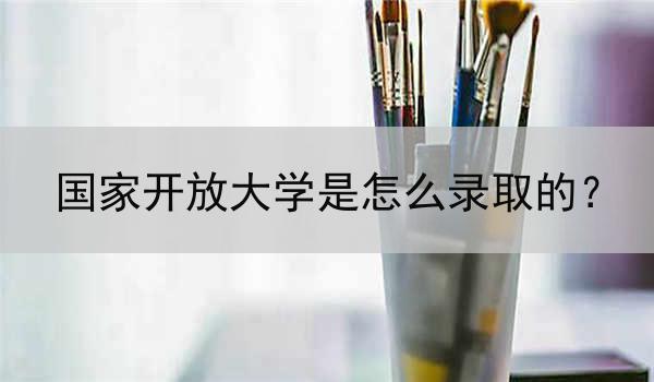 國家開放大學是怎么錄取的？