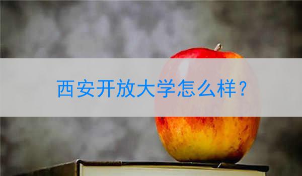 西安开放大学怎么样？