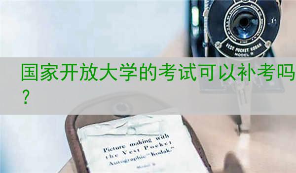 国家开放大学的考试可以补考吗？