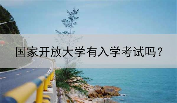 國家開放大學(xué)有入學(xué)考試嗎？