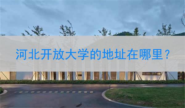 河北开放大学的地址在哪里？