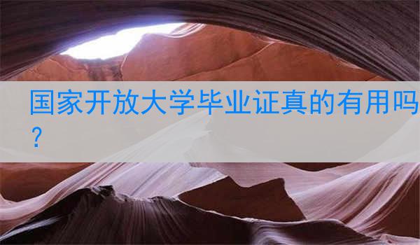 国家开放大学毕业证真的有用吗？