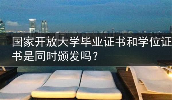 国家开放大学毕业证书和学位证书是同时颁发吗？
