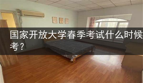 國家開放大學春季考試什么時候考？